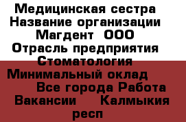 Медицинская сестра › Название организации ­ Магдент, ООО › Отрасль предприятия ­ Стоматология › Минимальный оклад ­ 20 000 - Все города Работа » Вакансии   . Калмыкия респ.